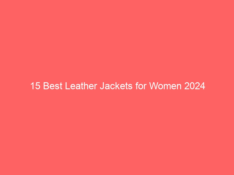 15 Best Leather Jackets for Women 2024