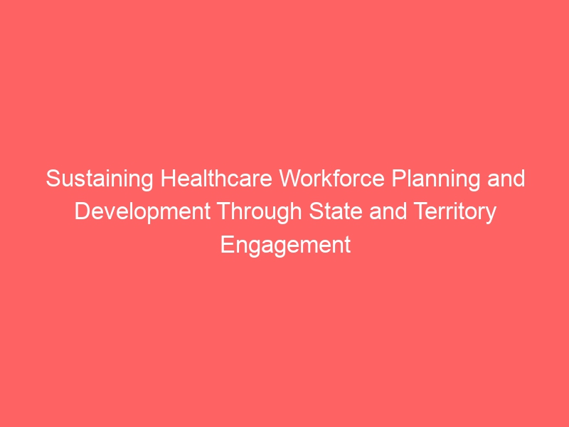 Sustaining Healthcare Workforce Planning and Development Through State and Territory Engagement