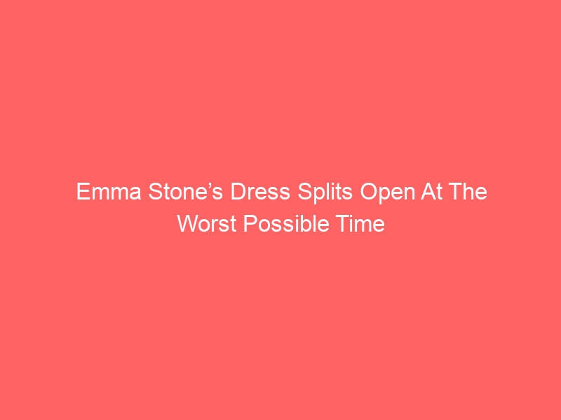 Emma Stone’s Dress Splits Open At The Worst Possible Time