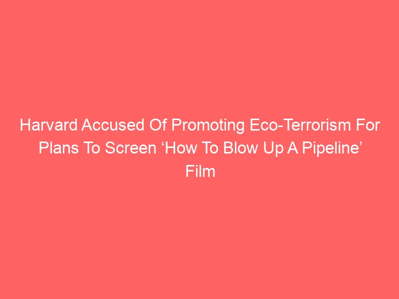 Harvard Accused Of Promoting Eco-Terrorism For Plans To Screen ‘How To Blow Up A Pipeline’ Film