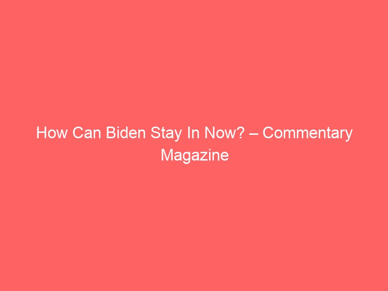 How Can Biden Stay In Now? – Commentary Magazine