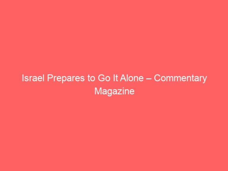 Israel Prepares to Go It Alone – Commentary Magazine