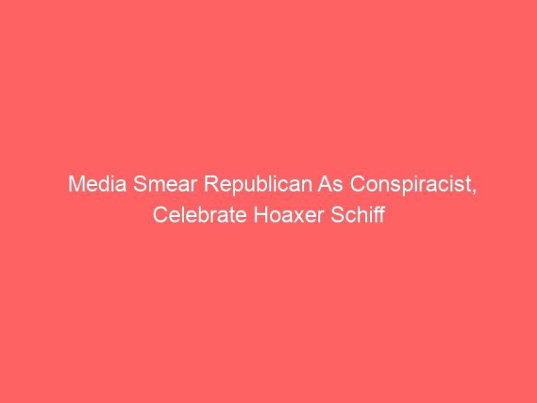 Media Smear Republican As Conspiracist, Celebrate Hoaxer Schiff