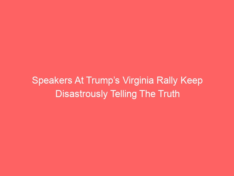 Speakers At Trump’s Virginia Rally Keep Disastrously Telling The Truth