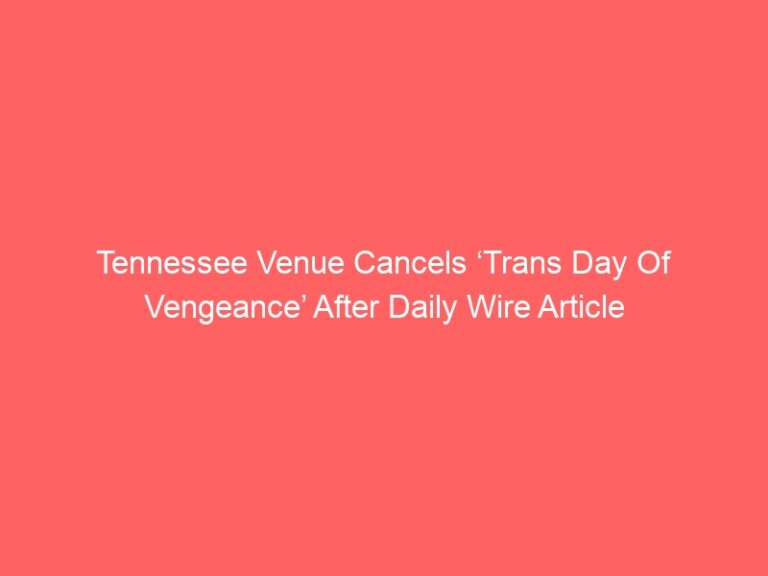 Tennessee Venue Cancels ‘Trans Day Of Vengeance’ After Daily Wire Article
