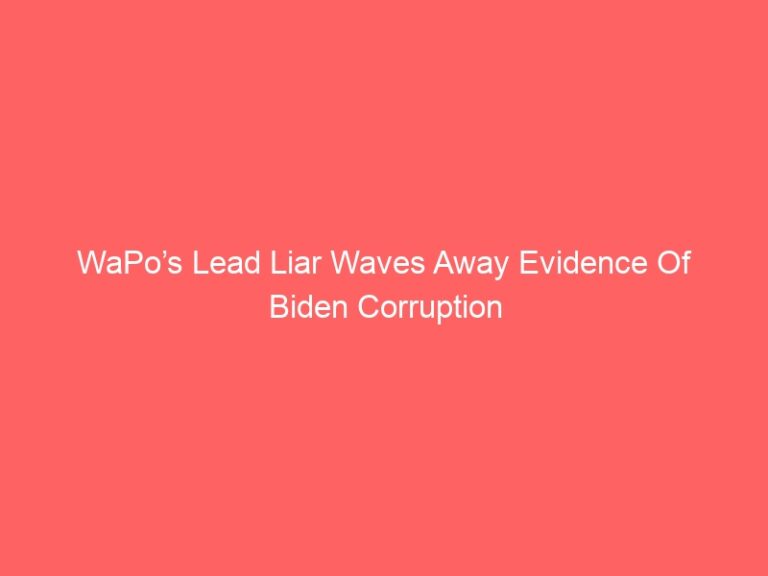 WaPo’s Lead Liar Waves Away Evidence Of Biden Corruption