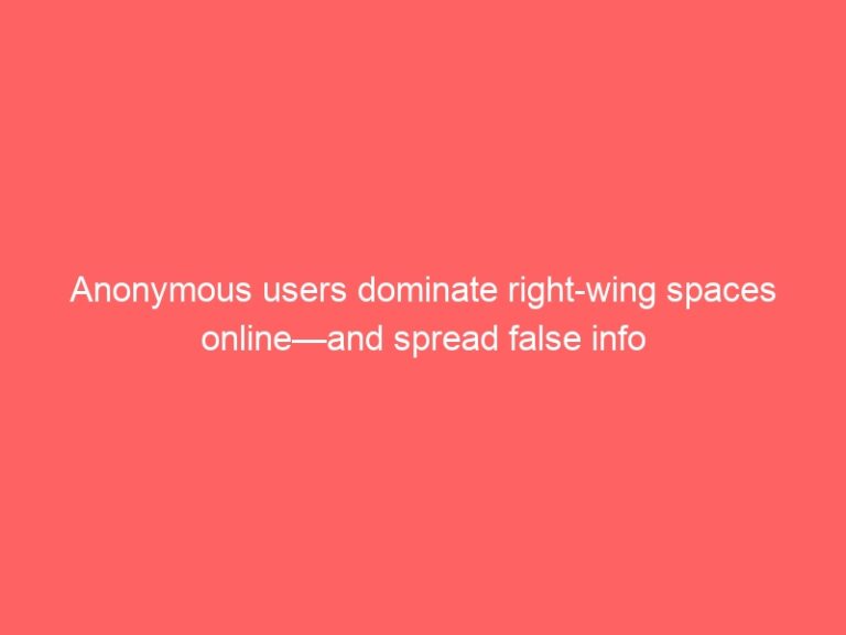 Anonymous users dominate right-wing spaces online—and spread false info