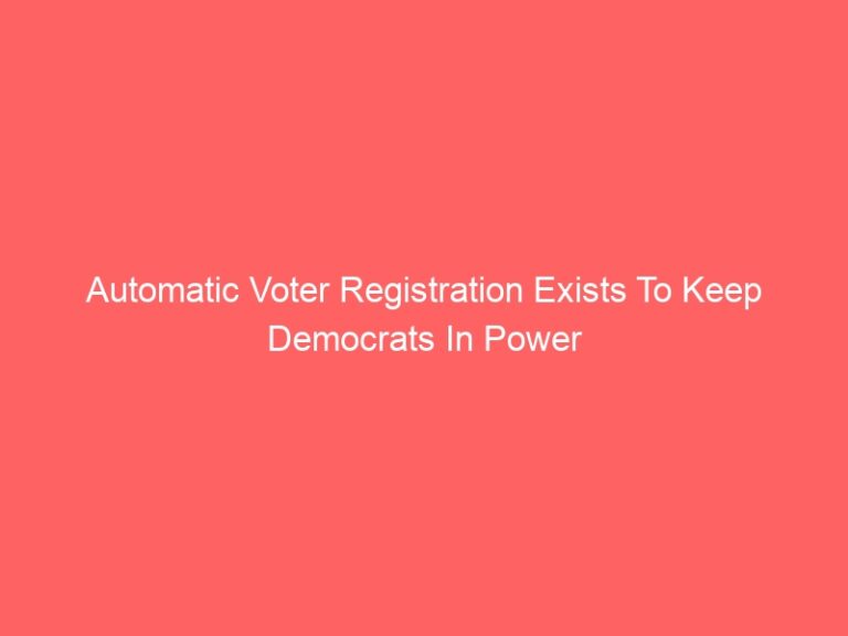 Automatic Voter Registration Exists To Keep Democrats In Power