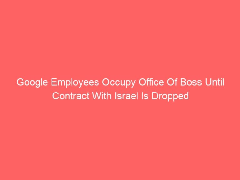 Google Employees Occupy Office Of Boss Until Contract With Israel Is Dropped