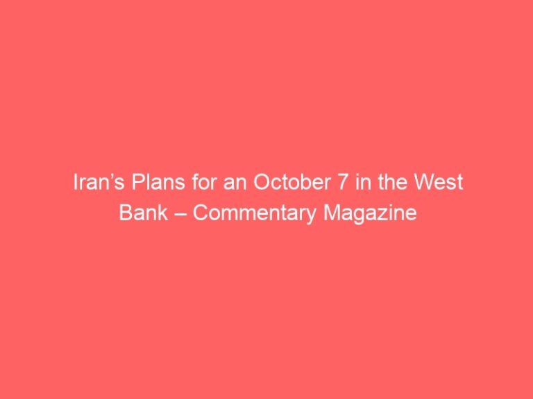 Iran’s Plans for an October 7 in the West Bank – Commentary Magazine