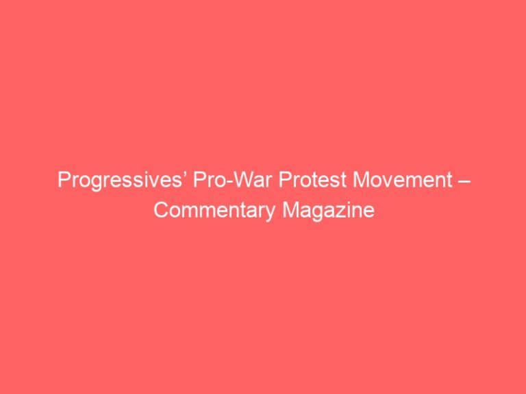 Progressives’ Pro-War Protest Movement – Commentary Magazine